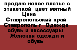 продаю новое платье с этикеткой, цвет мятный › Цена ­ 1 000 - Ставропольский край, Ставрополь г. Одежда, обувь и аксессуары » Женская одежда и обувь   